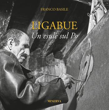 Ligabue. Un esule sul Po - Franco Basile - Libro Minerva Edizioni (Bologna) 2019 | Libraccio.it