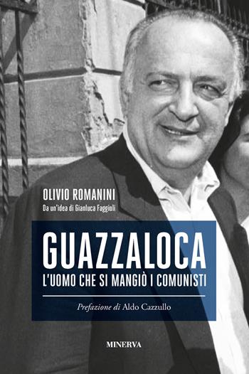 Guazzaloca. L'uomo che si mangiò i comunisti - Olivio Romanini, Gianluca Faggioli - Libro Minerva Edizioni (Bologna) 2019, Ritratti | Libraccio.it