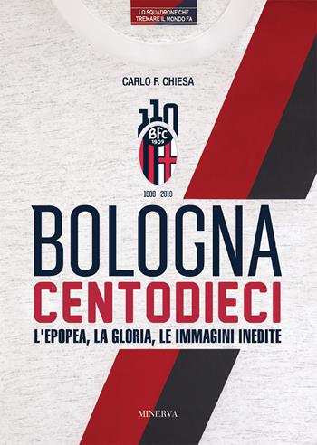 Bologna centodieci. L'epopea, la gloria e le immagini inedite - Carlo Felice Chiesa - Libro Minerva Edizioni (Bologna) 2019, Inchiostro rossoblù | Libraccio.it