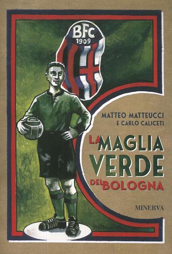 La maglia verde del Bologna - Matteo Matteucci, Carlo Caliceti - Libro Minerva Edizioni (Bologna) 2020 | Libraccio.it