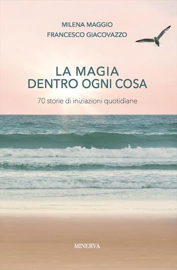 La magia dentro a ogni cosa. Storie di iniziazioni quotidiane - Milena Maggio, Francesco Giacovazzo - Libro Minerva Edizioni (Bologna) 2019 | Libraccio.it