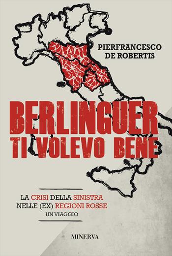 Berlinguer ti volevo bene. Viaggio nella crisi delle (ex) regioni rosse - Pierfrancesco De Robertis - Libro Minerva Edizioni (Bologna) 2019 | Libraccio.it