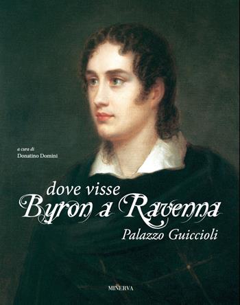 Dove visse Byron a Ravenna. Palazzo Guiccioli. Ediz. illustrata  - Libro Minerva Edizioni (Bologna) 2019 | Libraccio.it