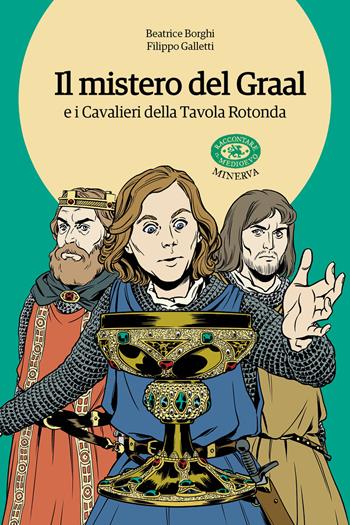 Il mistero del Graal e i Cavalieri della Tavola Rotonda - Beatrice Borghi, Filippo Galletti - Libro Minerva Edizioni (Bologna) 2020, Raccontare il Medioevo | Libraccio.it