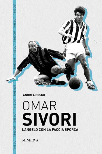 Omar Sivori. L'angelo con la faccia sporca - Andrea Bosco - Libro Minerva Edizioni (Bologna) 2020, Time out | Libraccio.it