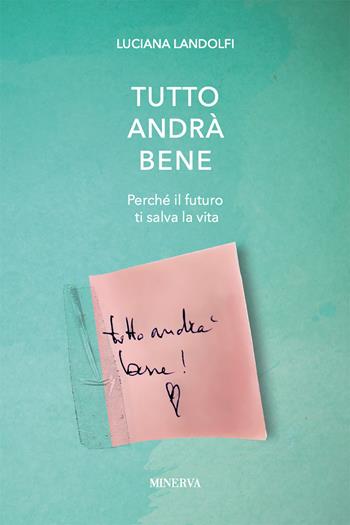 Tutto andrà bene. Perché il futuro ti salva la vita - Luciana Landolfi - Libro Minerva Edizioni (Bologna) 2020, I misteri di Minerva | Libraccio.it