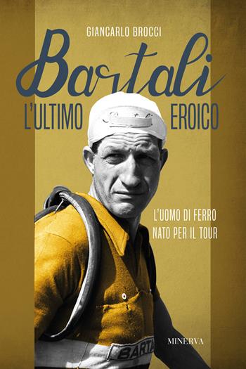 Bartali, l'ultimo eroico. L'uomo di ferro nato per il Tour - Giancarlo Brocci - Libro Minerva Edizioni (Bologna) 2020, Ritratti | Libraccio.it