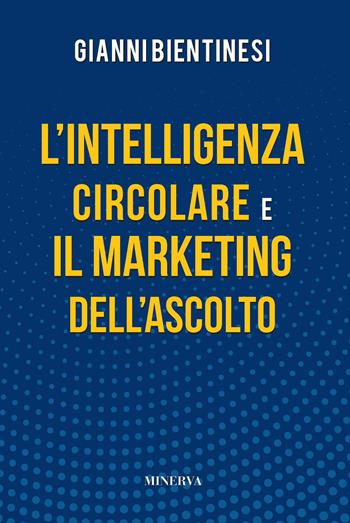 L'intelligenza circolare e il marketing dell’ascolto - Gianni Bientinesi - Libro Minerva Edizioni (Bologna) 2020 | Libraccio.it
