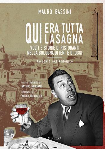 Qui era tutta lasagna. Volti e storie di ristoranti nella Bologna di ieri e di oggi - Mauro Bassini - Libro Minerva Edizioni (Bologna) 2020 | Libraccio.it