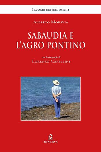 Sabaudia e l'Agro Pontino. Ediz. illustrata - Alberto Moravia, Lorenzo Capellini - Libro Minerva Edizioni (Bologna) 2020, I luoghi dei sentimenti | Libraccio.it