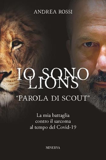 Io sono Lions. «Parola di scout». La mia battaglia contro il sarcoma al tempo del Covid-19 - Andrea Rossi - Libro Minerva Edizioni (Bologna) 2020 | Libraccio.it