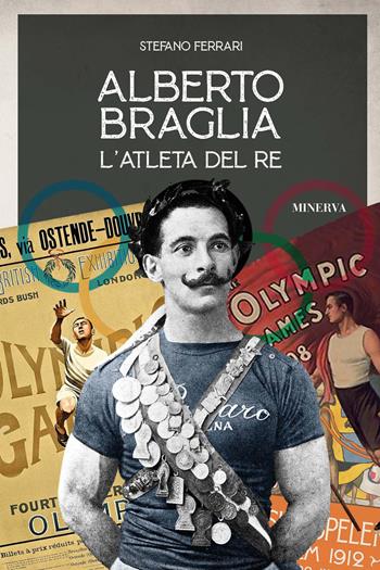 Alberto Braglia. L'atleta del Re - Stefano Ferrari - Libro Minerva Edizioni (Bologna) 2020 | Libraccio.it