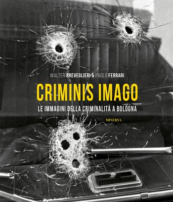 Criminis Imago. Le immagini della criminalità a Bologna. Ediz. illustrata - Walter Breveglieri, Paolo Ferrari - Libro Minerva Edizioni (Bologna) 2020 | Libraccio.it