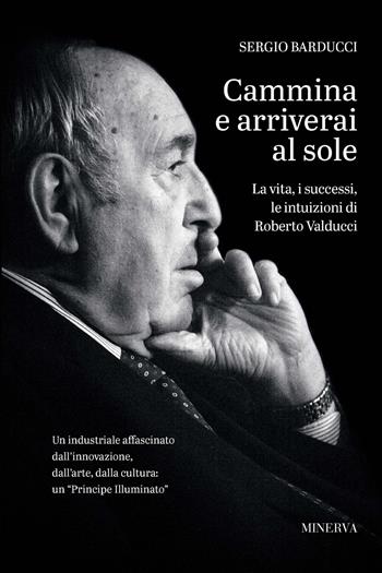 Cammina e arriverai al sole. La vita, i successi, le intuizioni di Roberto Valducci - Sergio Barducci - Libro Minerva Edizioni (Bologna) 2020, Ritratti | Libraccio.it