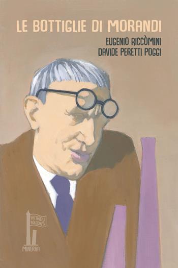 Le bottiglie di Morandi - Eugenio Riccòmini, Davide Peretti Poggi - Libro Minerva Edizioni (Bologna) 2021, Fatterelli bolognesi | Libraccio.it