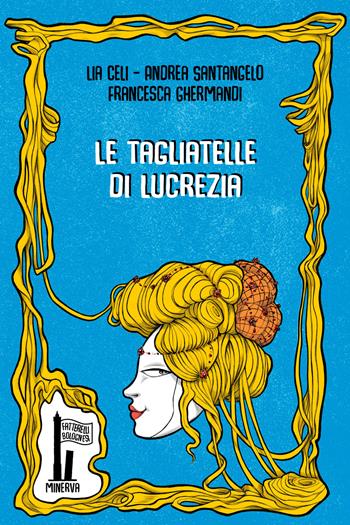 Le tagliatelle di Lucrezia - Lia Celi, Andrea Santangelo, Francesca Ghermandi - Libro Minerva Edizioni (Bologna) 2021, Fatterelli bolognesi | Libraccio.it