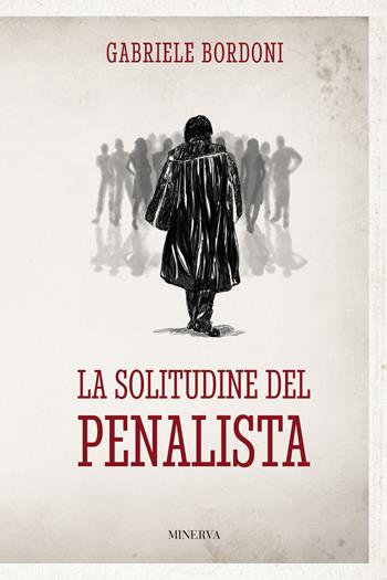 La solitudine del penalista - Gabriele Bordoni - Libro Minerva Edizioni (Bologna) 2021, Ritratti | Libraccio.it