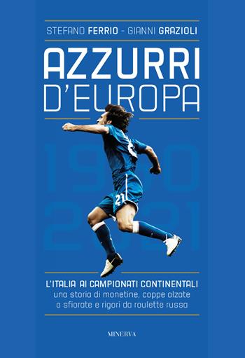 Azzurri d'Europa. L'Italia ai campionati continentali. Una storia di monetine, coppe alzate o sfiorate e rigori da roulette russa - Stefano Ferrio, Gianni Grazioli - Libro Minerva Edizioni (Bologna) 2021 | Libraccio.it