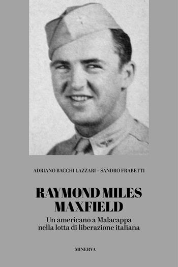 Raymond Miles Maxfield. Un americano a Malacappa nella lotta di liberazione italiana - Adriano Bacchi Lazzari, Sandro Frabetti - Libro Minerva Edizioni (Bologna) 2021 | Libraccio.it