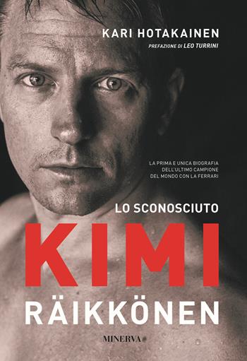 Lo sconosciuto Kimi Räikkönen - Kari Hotakainen - Libro Minerva Edizioni (Bologna) 2021, Ritratti | Libraccio.it