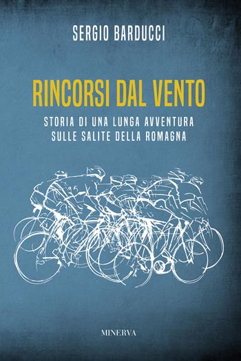 Rincorsi dal vento. Storia di una lunga avventura sulle salite della Romagna - Sergio Barducci - Libro Minerva Edizioni (Bologna) 2023, Ritratti | Libraccio.it