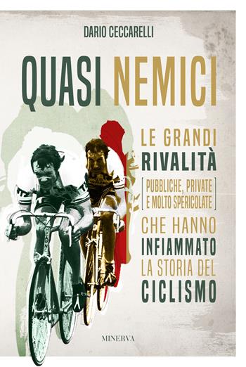 Quasi nemici. Le grandi rivalità (pubbliche, private e molto spericolate) che hanno infiammato la storia del ciclismo - Dario Ceccarelli - Libro Minerva Edizioni (Bologna) 2021, Ritratti | Libraccio.it