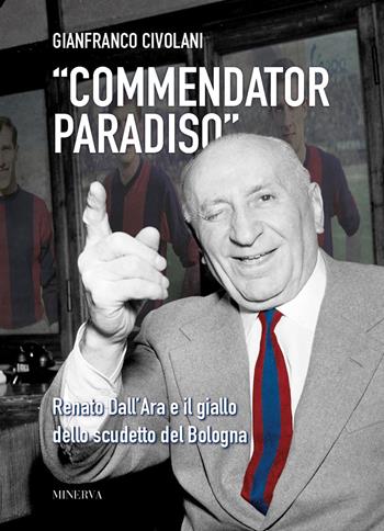 «Commendator Paradiso». Renato Dall'Ara e il giallo dello scudetto del Bologna - Gianfranco Civolani - Libro Minerva Edizioni (Bologna) 2021 | Libraccio.it