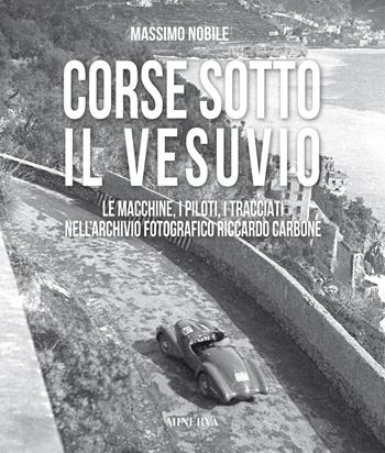 Corse sotto il Vesuvio. Le macchine, i piloti, i tracciati nell'archivio fotografico Riccardo Carbone. Ediz. illustrata - Massimo Nobile, Riccardo Carbone - Libro Minerva Edizioni (Bologna) 2021, I miti | Libraccio.it