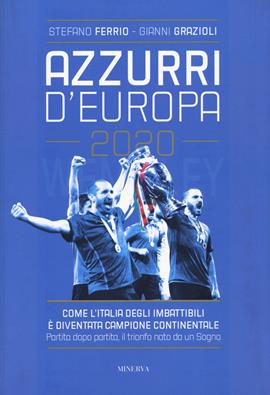 Azzurri d'Europa 2020. Come l'Italia degli imbattibili è diventata campione continentale. Partita dopo partita, il trionfo nato da un sogno - Stefano Ferrio, Gianni Grazioli - Libro Minerva Edizioni (Bologna) 2021 | Libraccio.it
