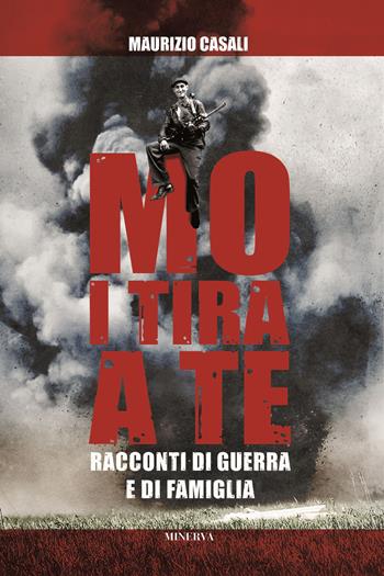 Mo i tira a te. Racconti di guerra e di famiglia - Maurizio Casali - Libro Minerva Edizioni (Bologna) 2022 | Libraccio.it
