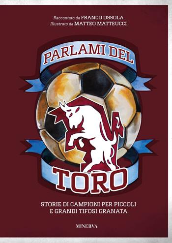 Parlami del Toro. Storie di campioni per piccoli e grandi tifosi granata - Franco Ossola, Matteo Matteucci - Libro Minerva Edizioni (Bologna) 2022 | Libraccio.it