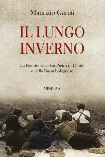 Il lungo inverno. La Resistenza a San Pietro in Casale e nella Bassa bolognese - Maurizio Garuti - Libro Minerva Edizioni (Bologna) 2022 | Libraccio.it