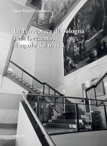 La pinacoteca di Bologna nel Novecento, il secolo dei musei - Gian Piero Cammarota - Libro Minerva Edizioni (Bologna) 2022 | Libraccio.it