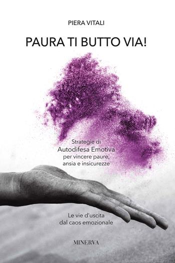 Paura ti butto via. Strategie di autodifesa emotiva per vincere paure, ansia e insicurezze. Le vie d'uscita dal caos emozionale - Piera Vitali - Libro Minerva Edizioni (Bologna) 2023, Sinergie | Libraccio.it