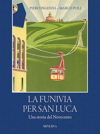 La funivia per San Luca. Una storia del Novecento - Piero Ingenni, Marco Poli - Libro Minerva Edizioni (Bologna) 2022 | Libraccio.it