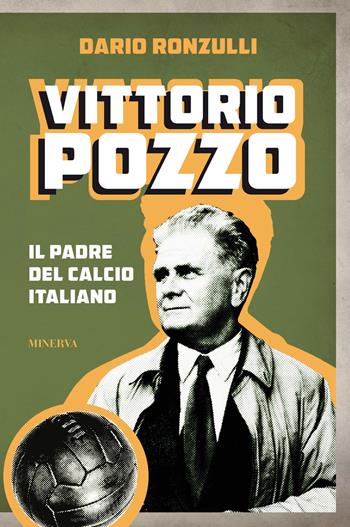 Vittorio Pozzo. Il padre del calcio italiano - Dario Ronzulli - Libro Minerva Edizioni (Bologna) 2022, Ritratti | Libraccio.it