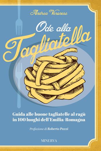 Ode alla tagliatella. Guida alle buone tagliatelle al ragù in 100 luoghi dell'Emilia-Romagna - Andrea Veronese - Libro Minerva Edizioni (Bologna) 2023 | Libraccio.it