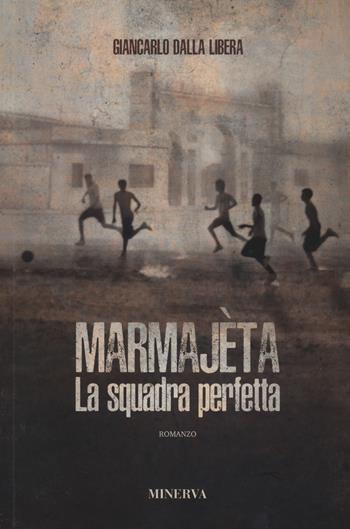 Marmajèta. La squadra perfetta - Giancarlo Dalla Libera - Libro Minerva Edizioni (Bologna) 2022 | Libraccio.it