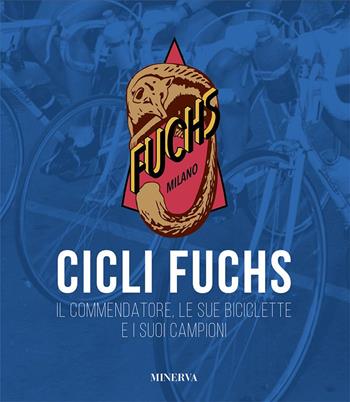 Cicli Fuchs. Il commendatore, le sue biciclette e i suoi campioni - Sergio Giuntini - Libro Minerva Edizioni (Bologna) 2022, I miti | Libraccio.it