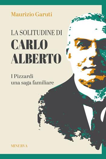 La solitudine di Carlo Alberto. I Pizzardi, una saga familiare - Maurizio Garuti - Libro Minerva Edizioni (Bologna) 2022, Ritratti | Libraccio.it