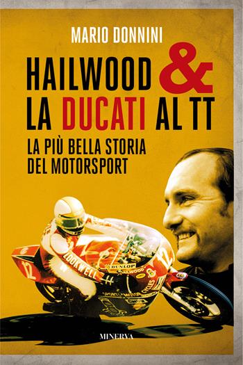 Hailwood & la Ducati al TT. La più bella storia del motorsport - Mario Donnini - Libro Minerva Edizioni (Bologna) 2023, Ritratti | Libraccio.it