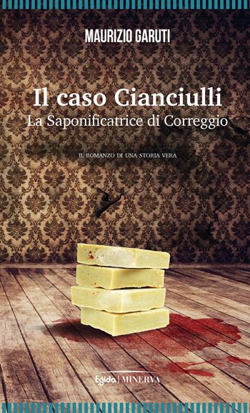 Il caso Cianciulli. La saponificatrice di Correggio - Maurizio Garuti - Libro Minerva Edizioni (Bologna) 2023, Egida | Libraccio.it