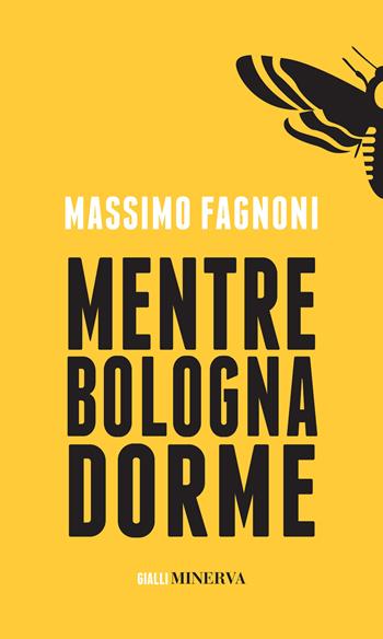 Mentre Bologna dorme - Massimo Fagnoni - Libro Minerva Edizioni (Bologna) 2023, Gialli Minerva | Libraccio.it