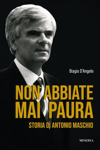 Non abbiate mai paura. Storia di Antonio Maschio - Biagio D'Angelo - Libro Minerva Edizioni (Bologna) 2024 | Libraccio.it