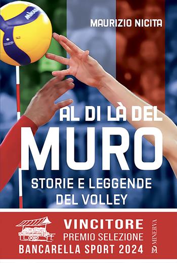 Al di là del muro. Storie e leggende del volley azzurro - Maurizio Nicita - Libro Minerva Edizioni (Bologna) 2023 | Libraccio.it