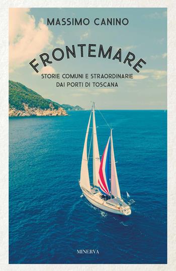 Frontemare. Storie comuni e straordinarie dai porti di Toscana - Massimo Canino - Libro Minerva Edizioni (Bologna) 2023 | Libraccio.it