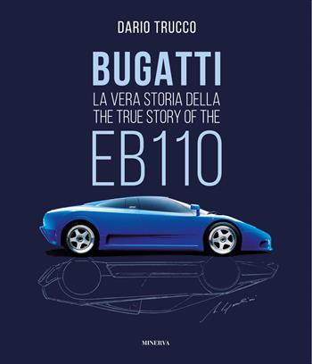 Bugatti. La vera storia della EB110-The true story of the EB100. Ediz. a colori - Dario Trucco - Libro Minerva Edizioni (Bologna) 2023, I miti | Libraccio.it