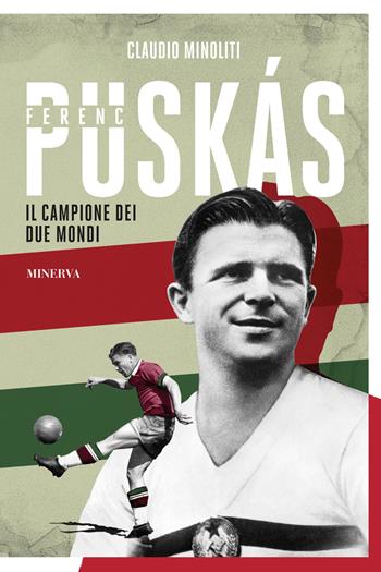 Ferenc Puskás. Il campione dei due mondi - Claudio Minoliti - Libro Minerva Edizioni (Bologna) 2023, Ritratti | Libraccio.it