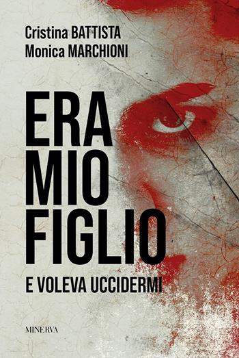 Era mio figlio. E voleva uccidermi - Cristina Battista, Monica Marchioni - Libro Minerva Edizioni (Bologna) 2024 | Libraccio.it
