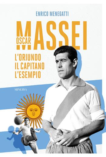 Oscar Massei. L'oriundo, il capitano, l'esempio - Enrico Menegatti - Libro Minerva Edizioni (Bologna) 2024, Ritratti | Libraccio.it